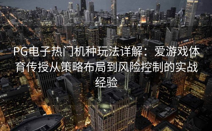 PG电子热门机种玩法详解：爱游戏体育传授从策略布局到风险控制的实战经验