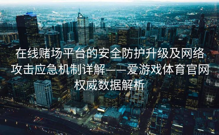 在线赌场平台的安全防护升级及网络攻击应急机制详解——爱游戏体育官网权威数据解析