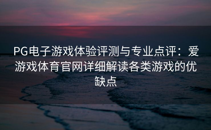 PG电子游戏体验评测与专业点评：爱游戏体育官网详细解读各类游戏的优缺点