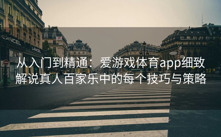 从入门到精通：爱游戏体育app细致解说真人百家乐中的每个技巧与策略