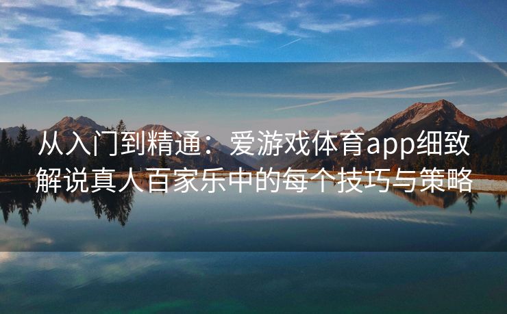 从入门到精通：爱游戏体育app细致解说真人百家乐中的每个技巧与策略