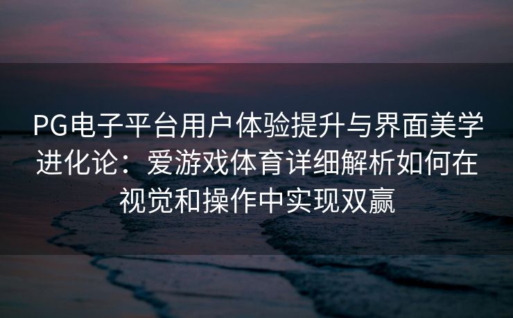 PG电子平台用户体验提升与界面美学进化论：爱游戏体育详细解析如何在视觉和操作中实现双赢