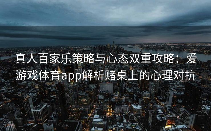 真人百家乐策略与心态双重攻略：爱游戏体育app解析赌桌上的心理对抗