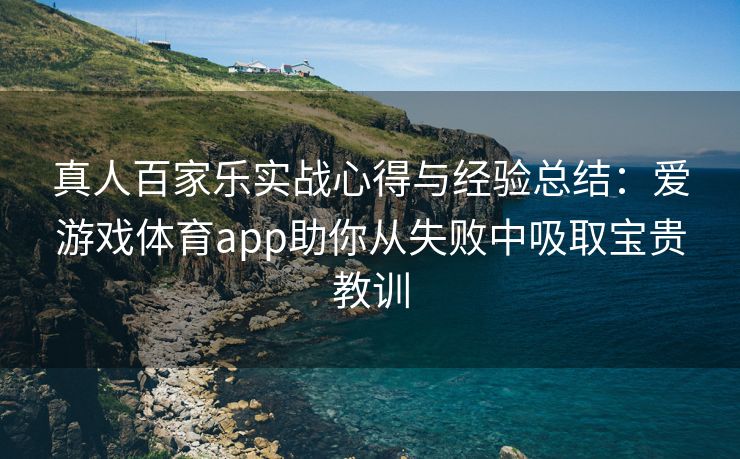 真人百家乐实战心得与经验总结：爱游戏体育app助你从失败中吸取宝贵教训