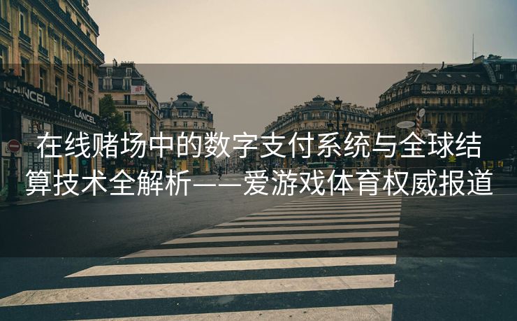 在线赌场中的数字支付系统与全球结算技术全解析——爱游戏体育权威报道