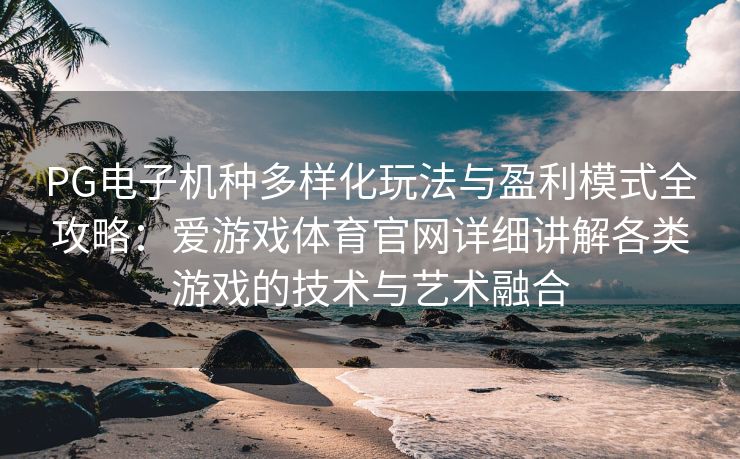 PG电子机种多样化玩法与盈利模式全攻略：爱游戏体育官网详细讲解各类游戏的技术与艺术融合