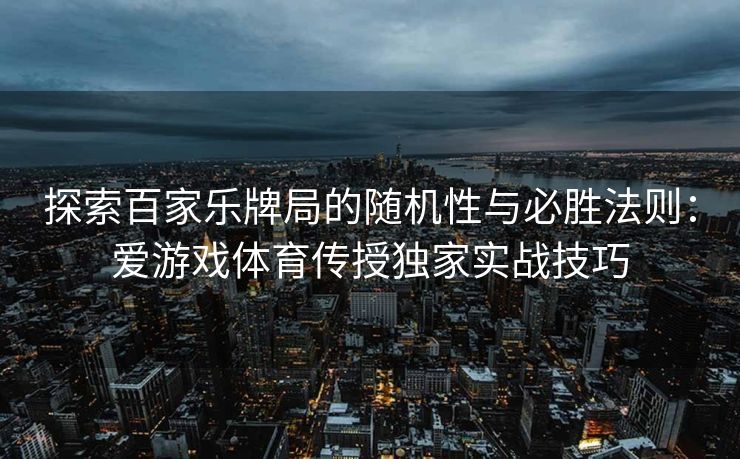 探索百家乐牌局的随机性与必胜法则：爱游戏体育传授独家实战技巧