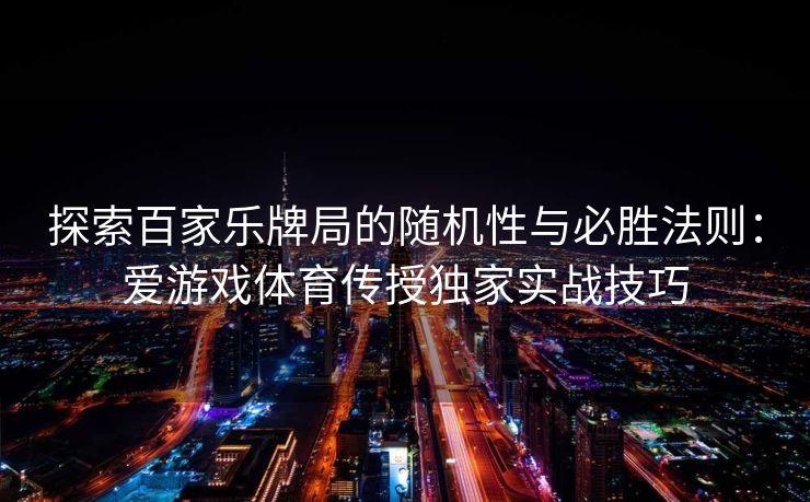 探索百家乐牌局的随机性与必胜法则：爱游戏体育传授独家实战技巧