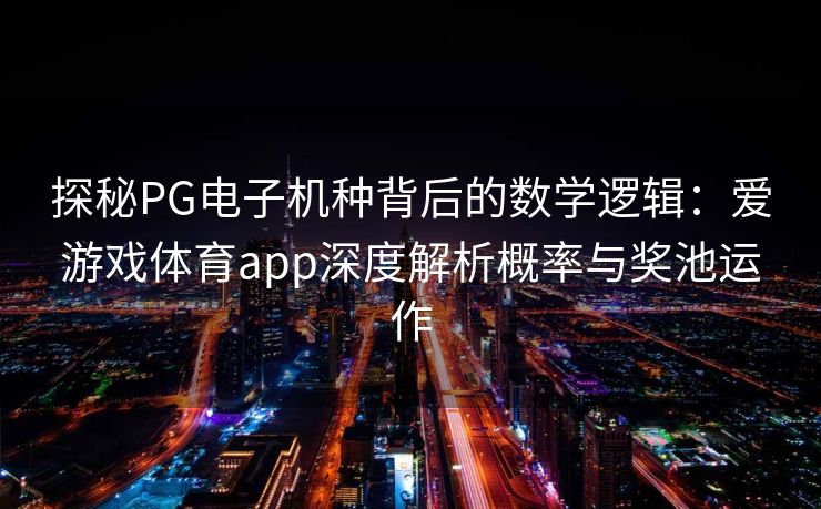 探秘PG电子机种背后的数学逻辑：爱游戏体育app深度解析概率与奖池运作