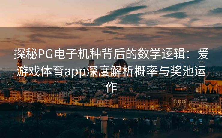 探秘PG电子机种背后的数学逻辑：爱游戏体育app深度解析概率与奖池运作