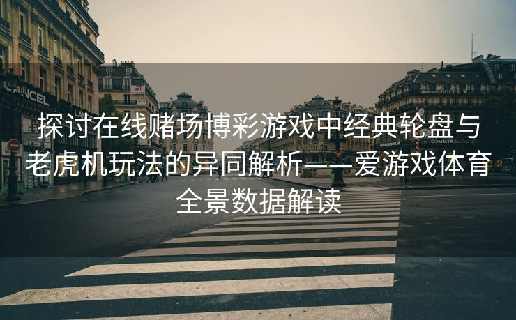 探讨在线赌场博彩游戏中经典轮盘与老虎机玩法的异同解析——爱游戏体育全景数据解读