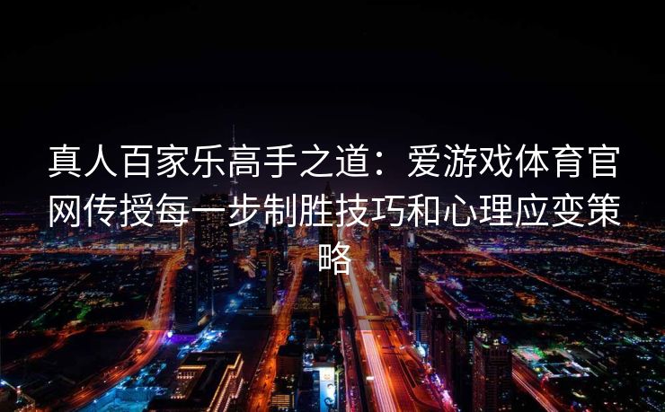 真人百家乐高手之道：爱游戏体育官网传授每一步制胜技巧和心理应变策略