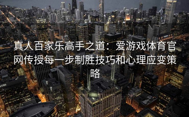 真人百家乐高手之道：爱游戏体育官网传授每一步制胜技巧和心理应变策略